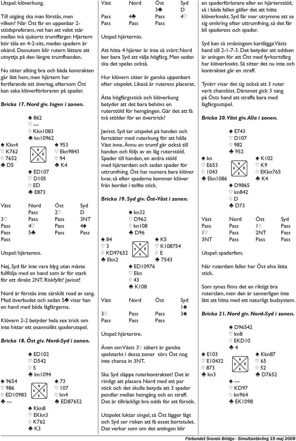 Nu sitter allting bra och båda kontrakten går lätt hem, men hjärtern har fortfarande ett övertag, eftersom Öst kan saka klöverförloraren på spader. Bricka 17. Nord giv. Ingen i zonen.
