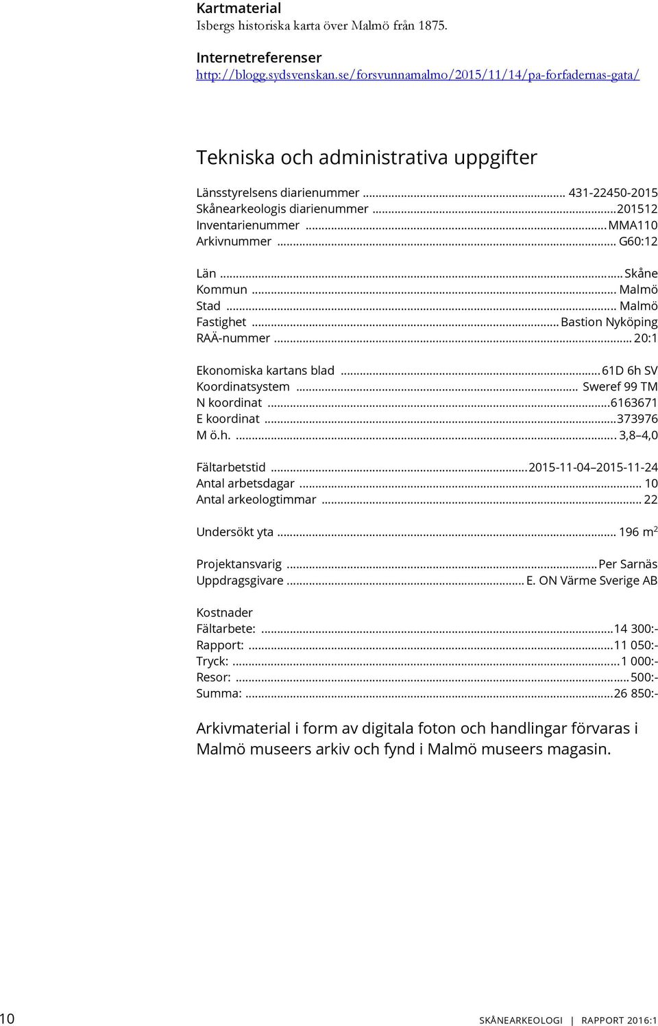 .. MMA110 Arkivnummer... G60:12 Län... Skåne Kommun... Malmö Stad... Malmö Fastighet... Bastion Nyköping RAÄ-nummer... 20:1 Ekonomiska kartans blad... 61D 6h SV Koordinatsystem.