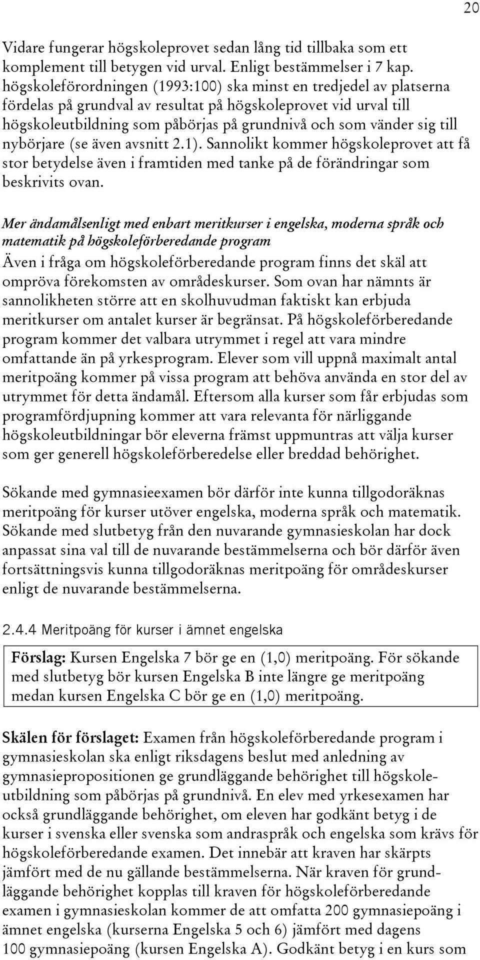 till nybörjare (se även avsnitt 2.1). Sannolikt kommer högskoleprovet att få stor betydelse även i framtiden med tanke på de förändringar som beskrivits ovan.