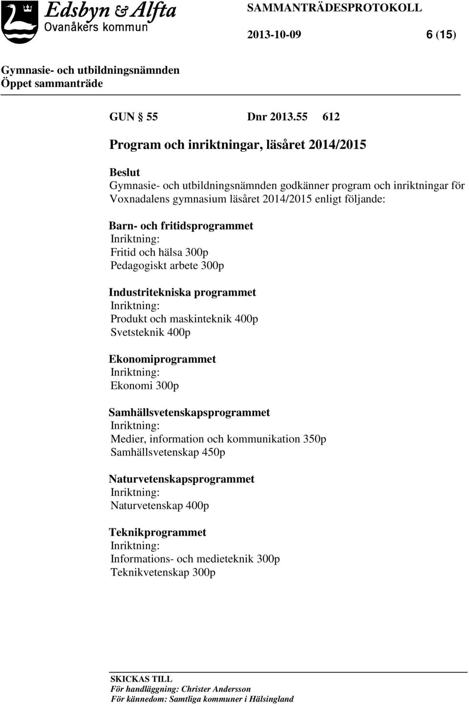 Inriktning: Fritid och hälsa 300p Pedagogiskt arbete 300p Industritekniska programmet Inriktning: Produkt och maskinteknik 400p Svetsteknik 400p Ekonomiprogrammet Inriktning: Ekonomi 300p