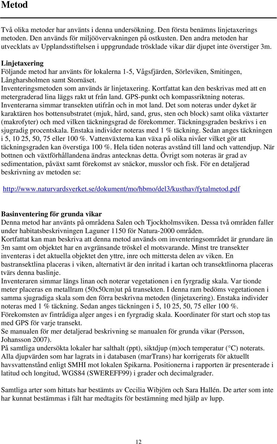 Linjetaxering Följande metod har använts för lokalerna 1-5, Vågsfjärden, Sörleviken, Smitingen, Långharsholmen samt Stornäset. Inventeringsmetoden som används är linjetaxering.