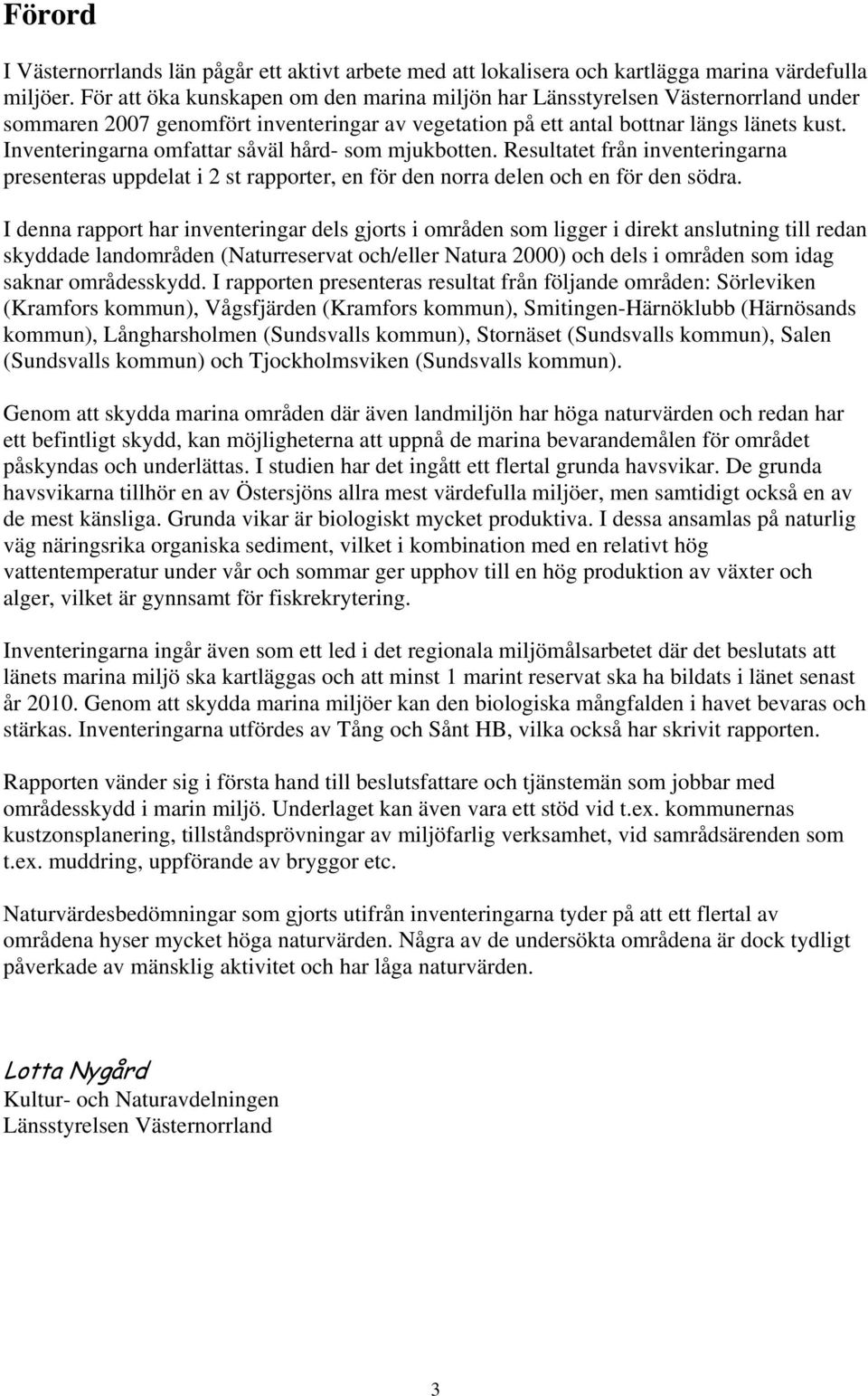 Inventeringarna omfattar såväl hård- som mjukbotten. Resultatet från inventeringarna presenteras uppdelat i 2 st rapporter, en för den norra delen och en för den södra.