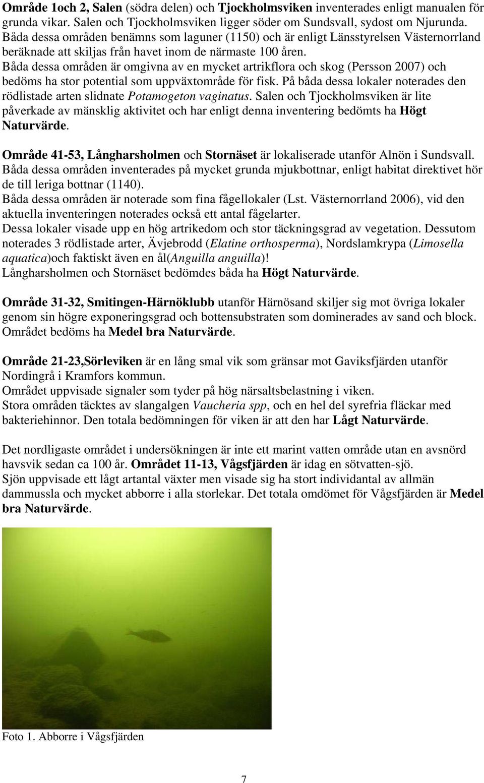 Båda dessa områden är omgivna av en mycket artrikflora och skog (Persson 2007) och bedöms ha stor potential som uppväxtområde för fisk.
