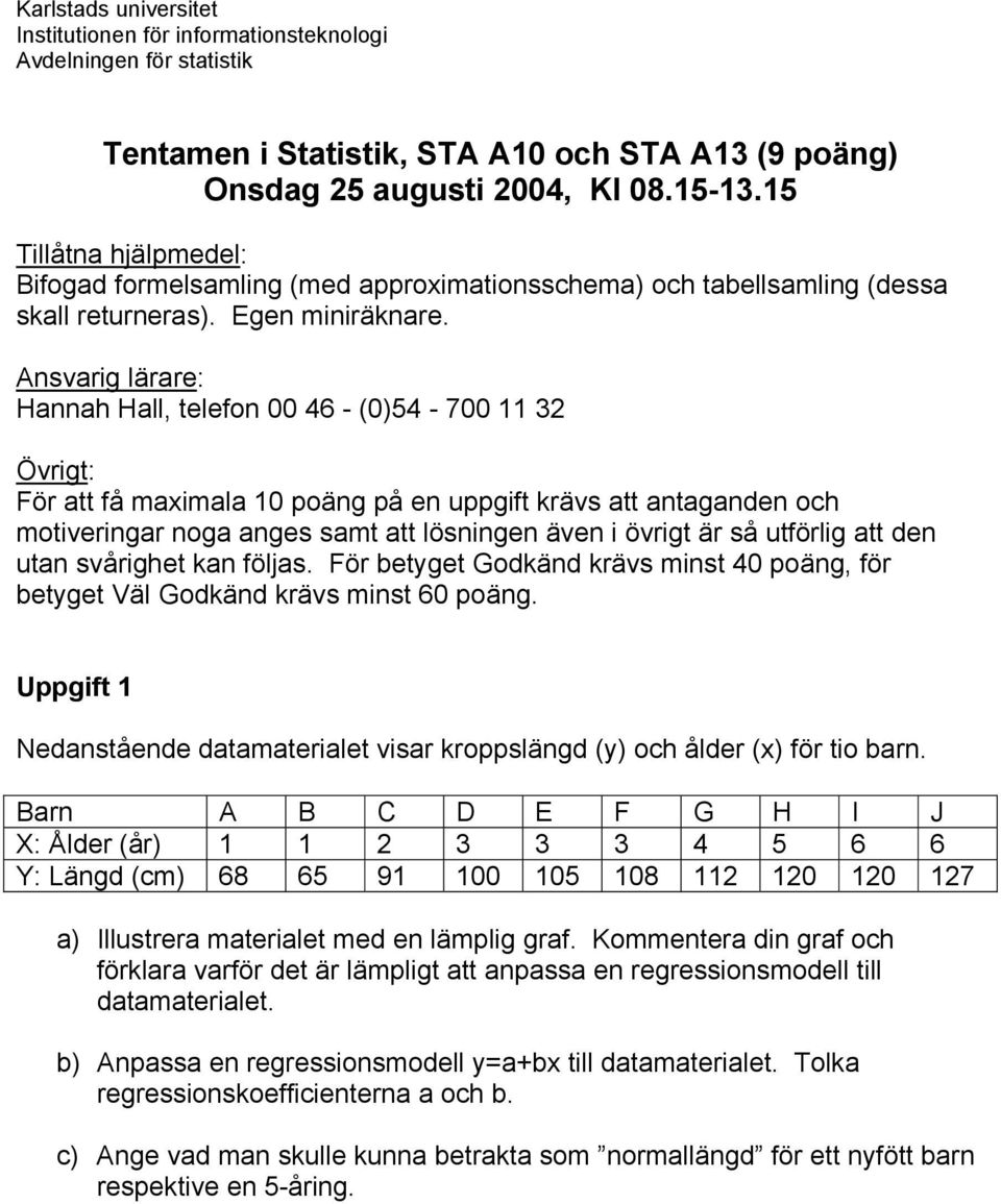 nsvarig lärare: Hannah Hall, telefon 00 46 - (0)54-700 11 3 Övrigt: För att få maximala 10 poäng på en uppgift krävs att antaganden och motiveringar noga anges samt att lösningen även i övrigt är så