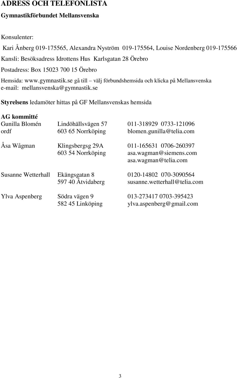 se Styrelsens ledamöter hittas på GF Mellansvenskas hemsida AG kommitté Gunilla Blomén Lindöhällsvägen 57 011-318929 0733-121096 ordf 603 65 Norrköping blomen.gunilla@telia.