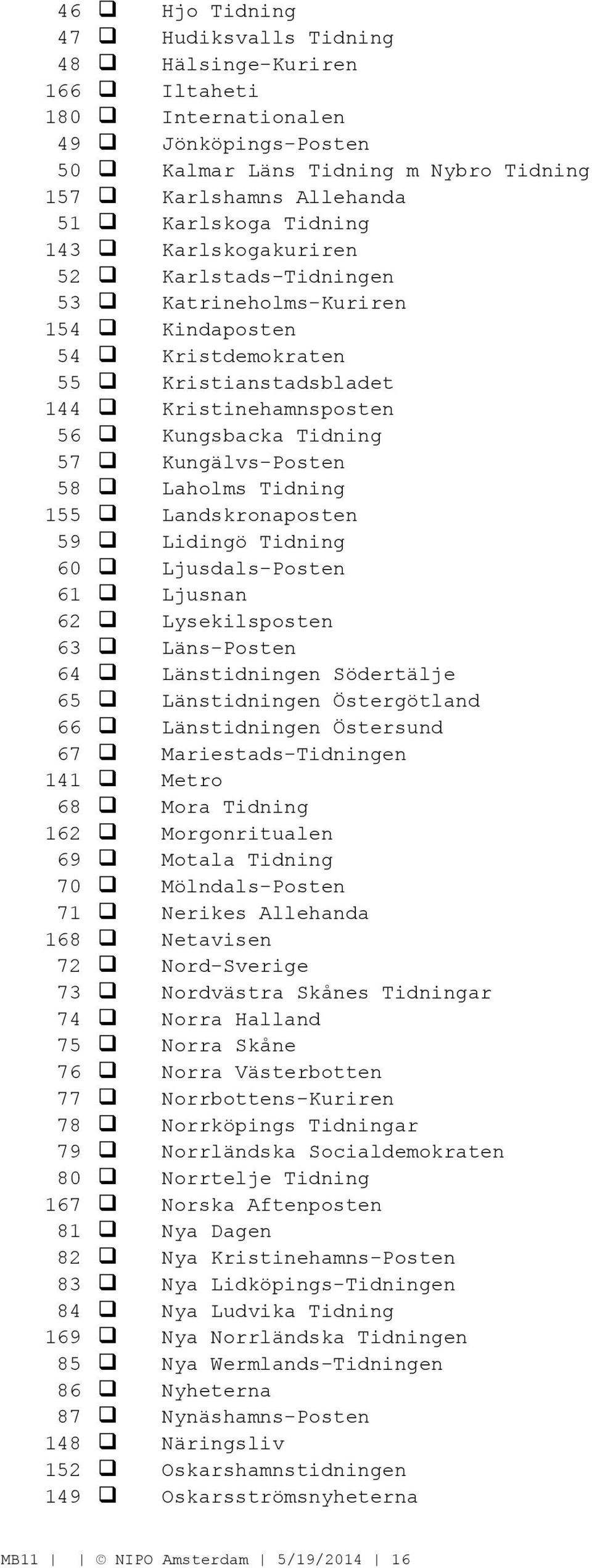 Laholms Tidning 155 Landskronaposten 59 Lidingö Tidning 60 Ljusdals-Posten 61 Ljusnan 62 Lysekilsposten 63 Läns-Posten 64 Länstidningen Södertälje 65 Länstidningen Östergötland 66 Länstidningen