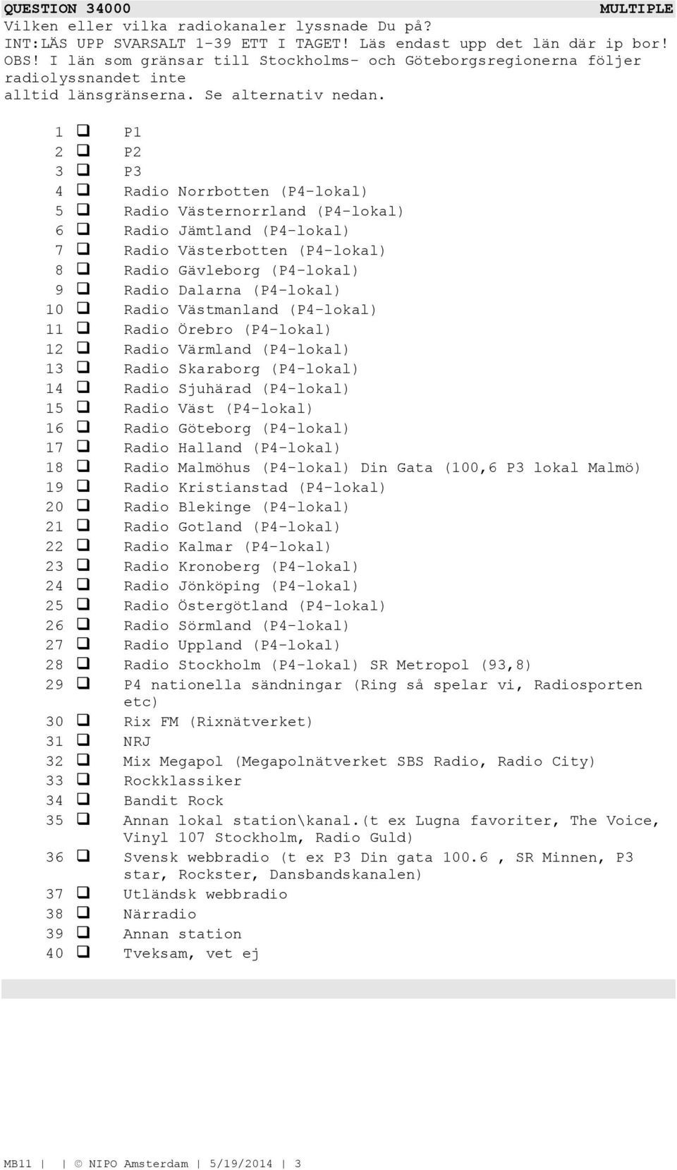 1 P1 2 P2 3 P3 4 Radio Norrbotten (P4-lokal) 5 Radio Västernorrland (P4-lokal) 6 Radio Jämtland (P4-lokal) 7 Radio Västerbotten (P4-lokal) 8 Radio Gävleborg (P4-lokal) 9 Radio Dalarna (P4-lokal) 10