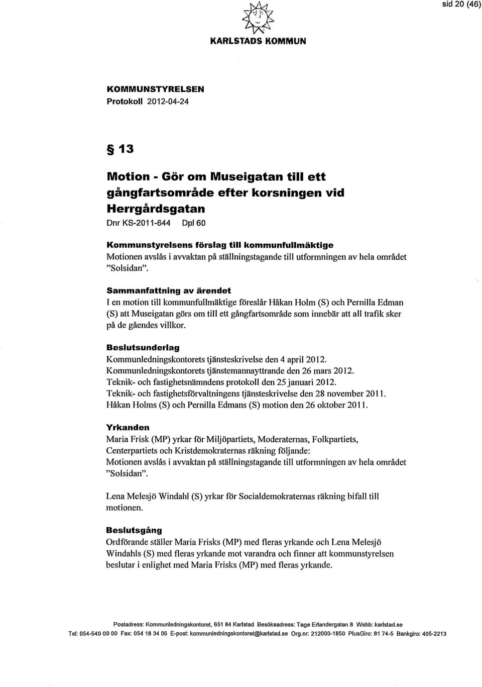 Sammanfattning av ärendet I en motion till kommunfullmäktige föreslår Håkan Holm (S) och Pernilla Edman (S) att Museigatan görs om till ett gångfartsområde som innebär att all trafik sker på de