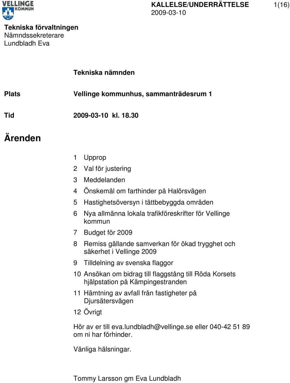 kommun 7 Budget för 2009 8 Remiss gällande samverkan för ökad trygghet och säkerhet i Vellinge 2009 9 Tilldelning av svenska flaggor 10 Ansökan om bidrag till flaggstång till Röda Korsets