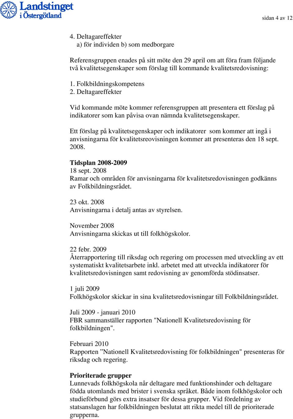 1. Folkbildningskompetens 2. Deltagareffekter Vid kommande möte kommer referensgruppen att presentera ett förslag på indikatorer som kan påvisa ovan nämnda kvalitetsegenskaper.