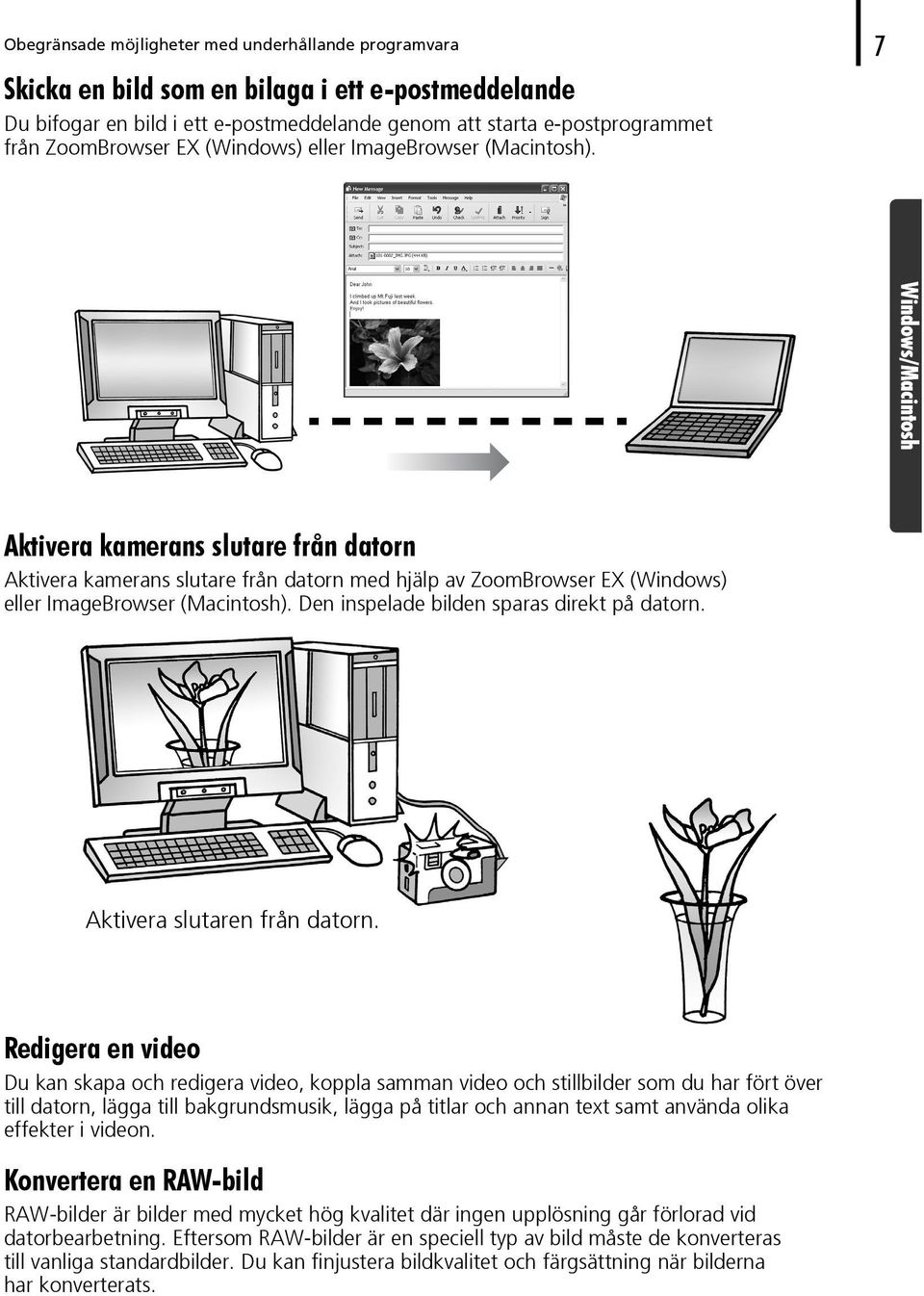 Aktivera kamerans slutare från datorn Aktivera kamerans slutare från datorn med hjälp av ZoomBrowser EX (Windows) eller ImageBrowser (Macintosh). Den inspelade bilden sparas direkt på datorn.