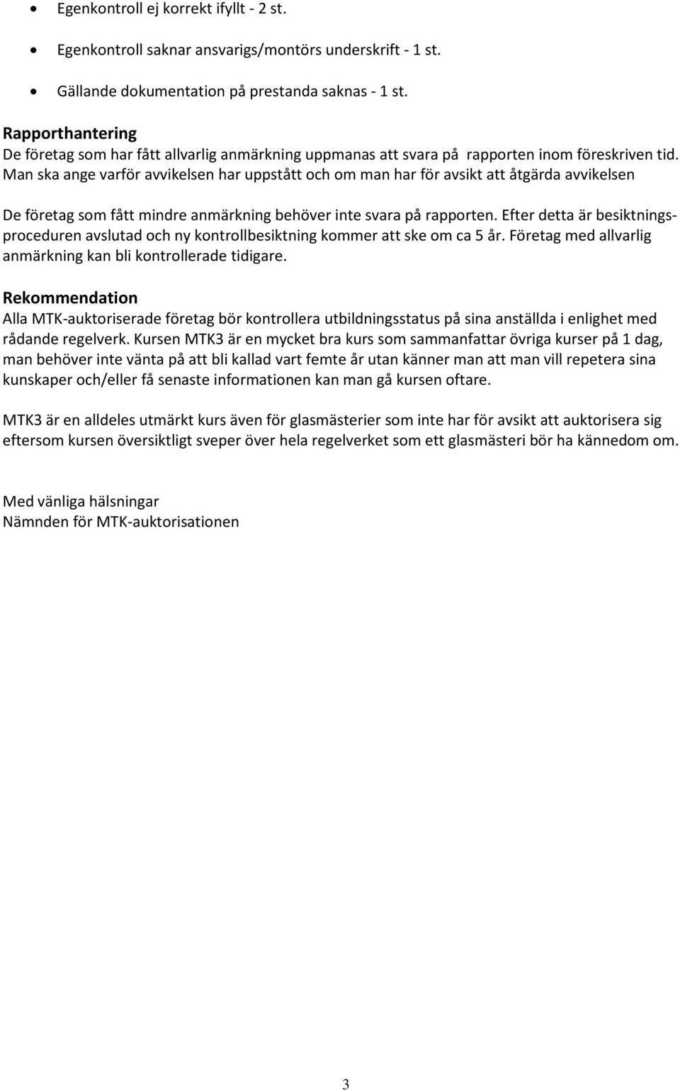 Man ska ange varför avvikelsen har uppstått och om man har för avsikt att åtgärda avvikelsen De företag som fått mindre anmärkning behöver inte svara på rapporten.