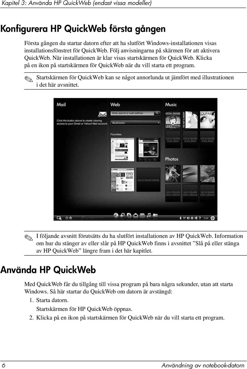 Klicka på en ikon på startskärmen för QuickWeb när du vill starta ett program. Startskärmen för QuickWeb kan se något annorlunda ut jämfört med illustrationen i det här avsnittet.
