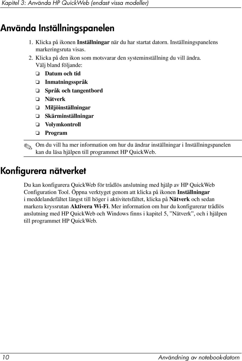 Välj bland följande: Datum och tid Inmatningsspråk Språk och tangentbord Nätverk Miljöinställningar Skärminställningar Volymkontroll Program Om du vill ha mer information om hur du ändrar