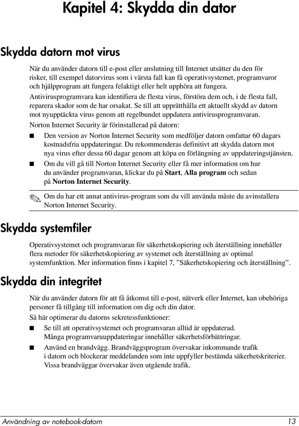 Antivirusprogramvara kan identifiera de flesta virus, förstöra dem och, i de flesta fall, reparera skador som de har orsakat.