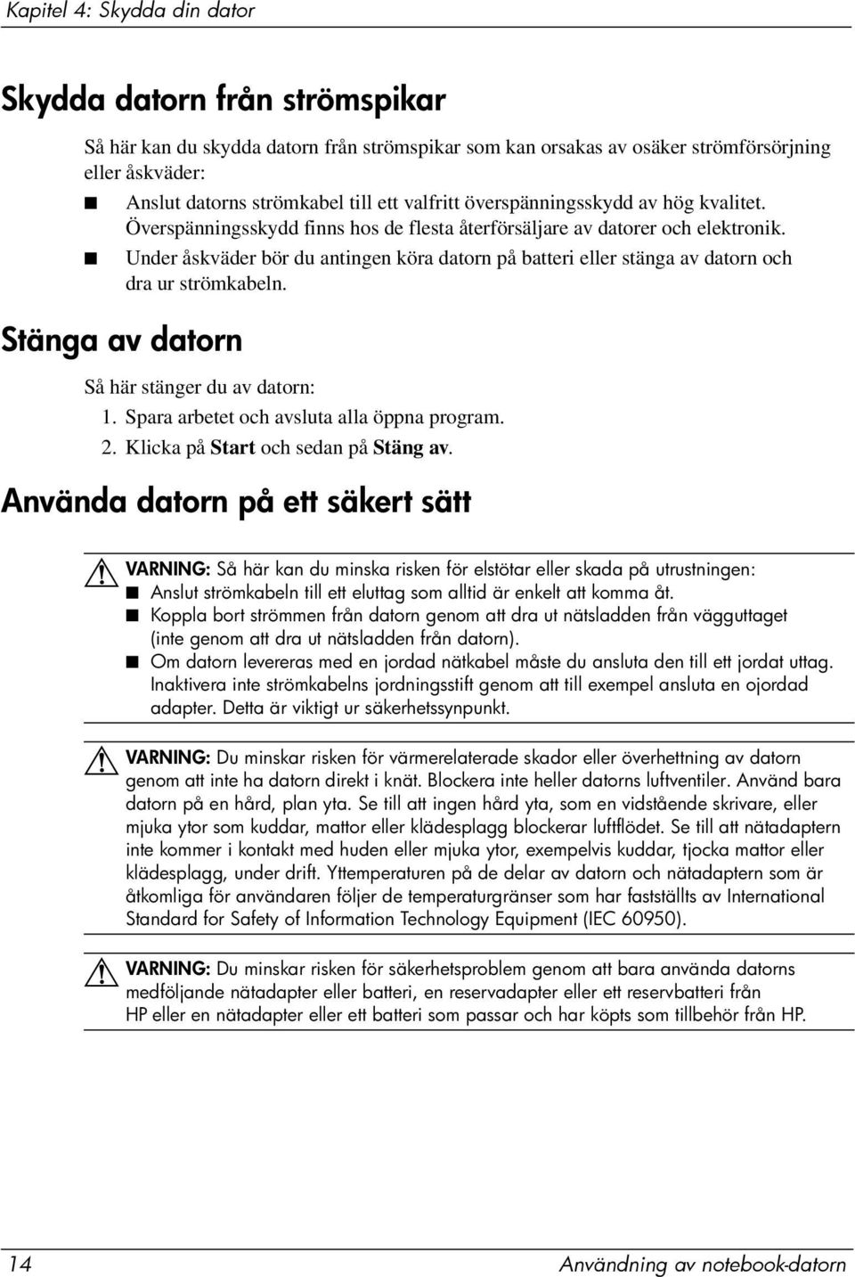 Under åskväder bör du antingen köra datorn på batteri eller stänga av datorn och dra ur strömkabeln. Stänga av datorn Så här stänger du av datorn: 1. Spara arbetet och avsluta alla öppna program. 2.