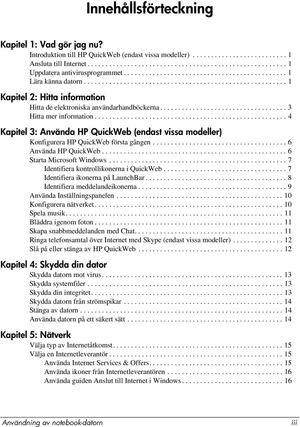 .................................. 3 Hitta mer information..................................................... 4 Kapitel 3: Använda HP QuickWeb (endast vissa modeller) Konfigurera HP QuickWeb första gången.