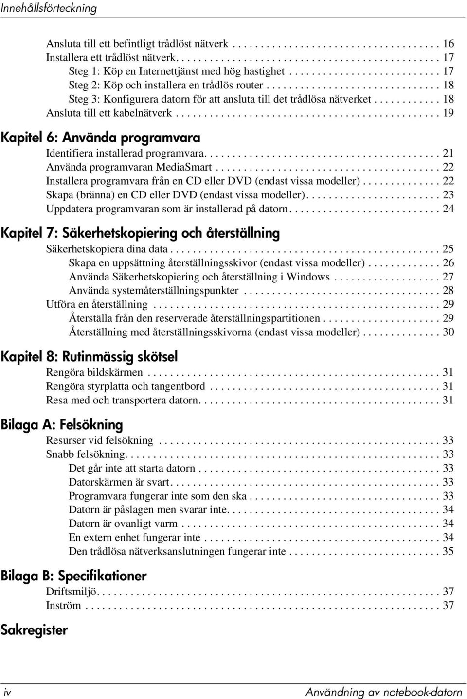 ........... 18 Ansluta till ett kabelnätverk............................................... 19 Kapitel 6: Använda programvara Identifiera installerad programvara.......................................... 21 Använda programvaran MediaSmart.