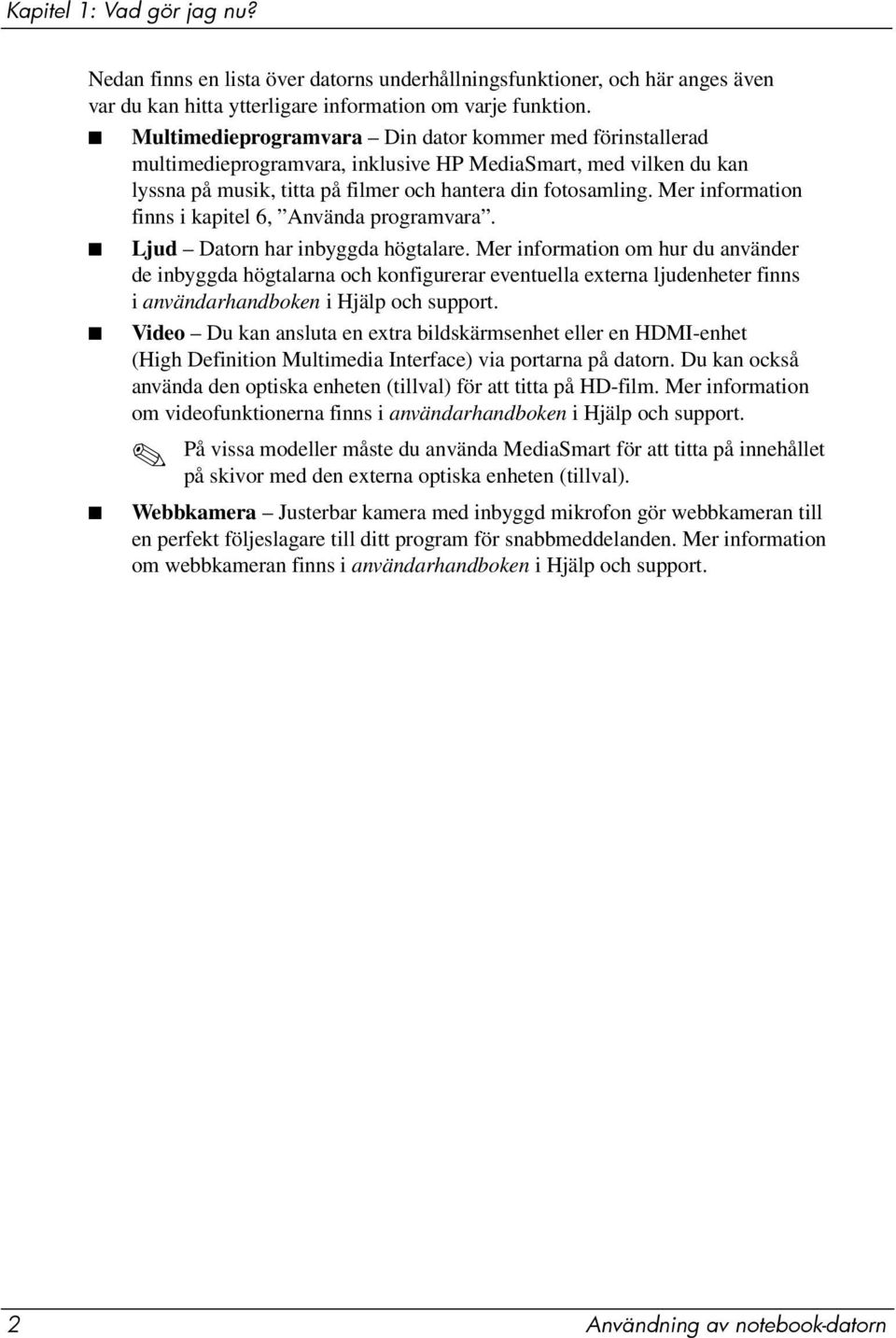 Mer information finns i kapitel 6, Använda programvara. Ljud Datorn har inbyggda högtalare.