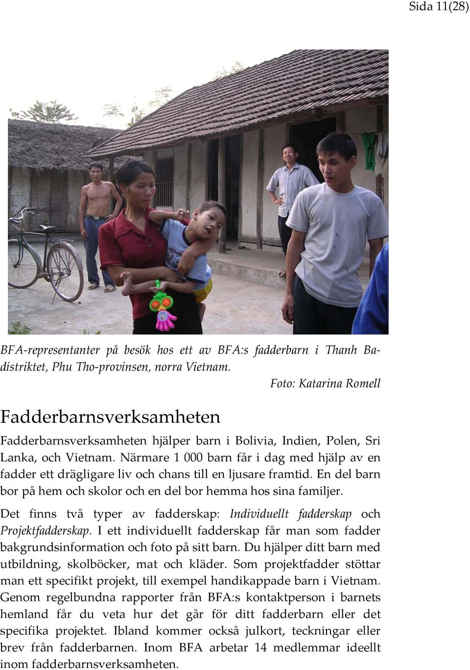 Närmare 1 000 barn får i dag med hjälp av en fadder ett drägligare liv och chans till en ljusare framtid. En del barn bor på hem och skolor och en del bor hemma hos sina familjer.