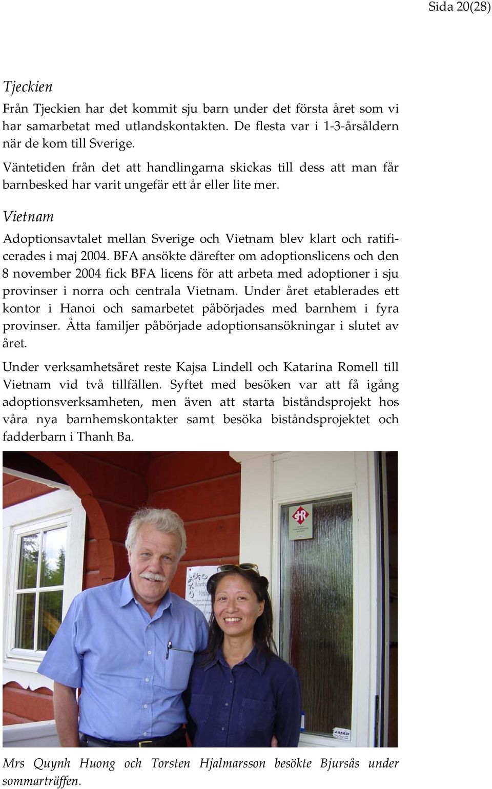 Vietnam Adoptionsavtalet mellan Sverige och Vietnam blev klart och ratificerades i maj 2004.