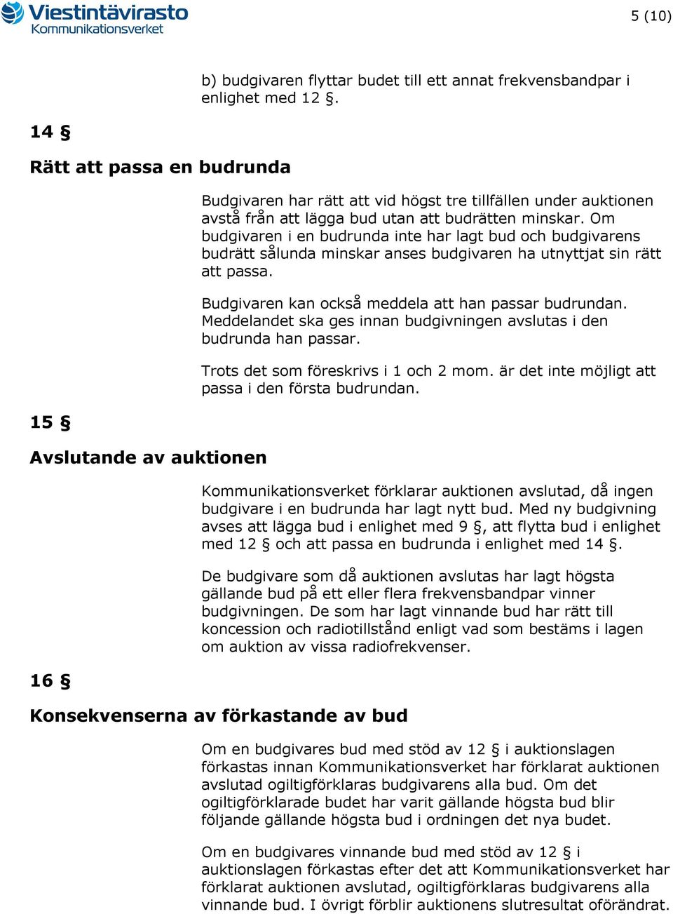 Om budgivaren i en budrunda inte har lagt bud och budgivarens budrätt sålunda minskar anses budgivaren ha utnyttjat sin rätt att passa. Budgivaren kan också meddela att han passar budrundan.