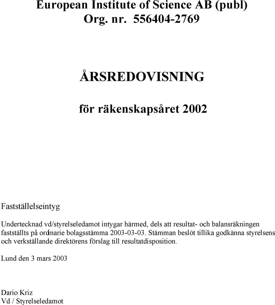 vd/styrelseledamot intygar härmed, dels att resultat- och balansräkningen fastställts på