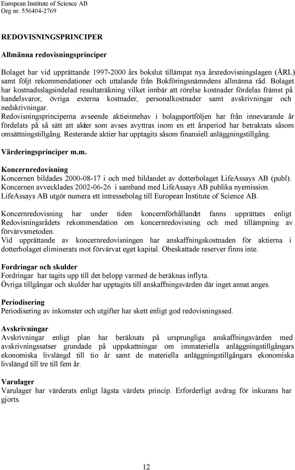 Bolaget har kostnadsslagsindelad resultaträkning vilket innbär att rörelse kostnader fördelas främst på handelsvaror, övriga externa kostnader, personalkostnader samt avskrivningar och nedskrivningar.