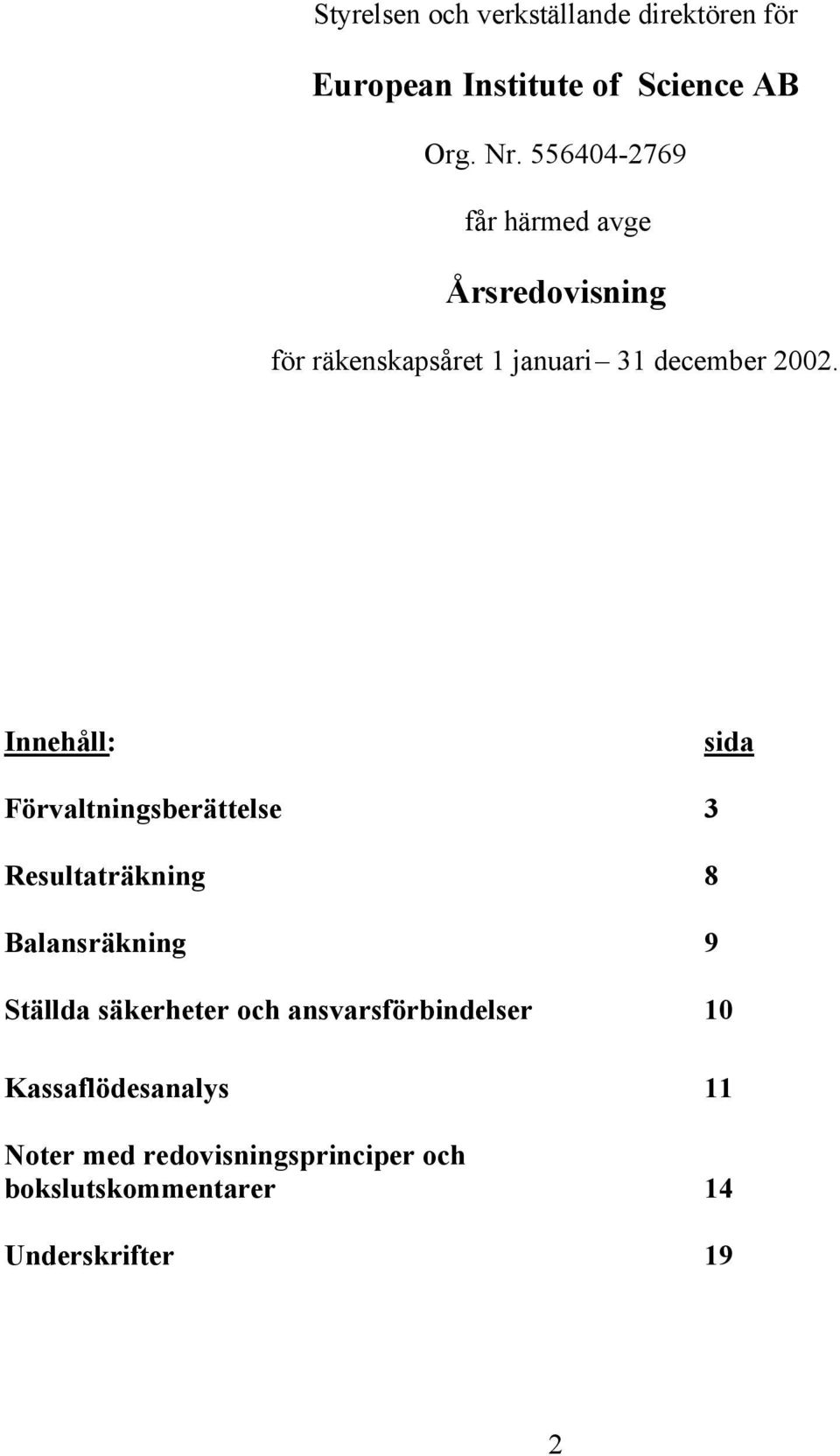 Innehåll: sida Förvaltningsberättelse 3 Resultaträkning 8 Balansräkning 9 Ställda säkerheter och