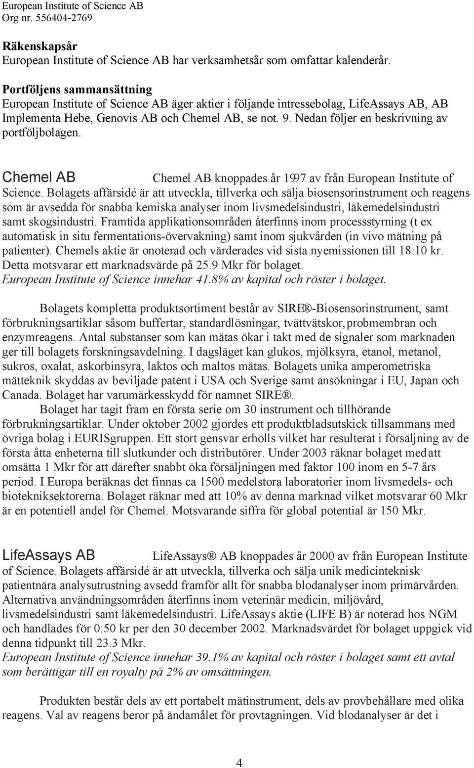 Nedan följer en beskrivning av portföljbolagen. Chemel AB Chemel AB knoppades år 1997 av från European Institute of Science.