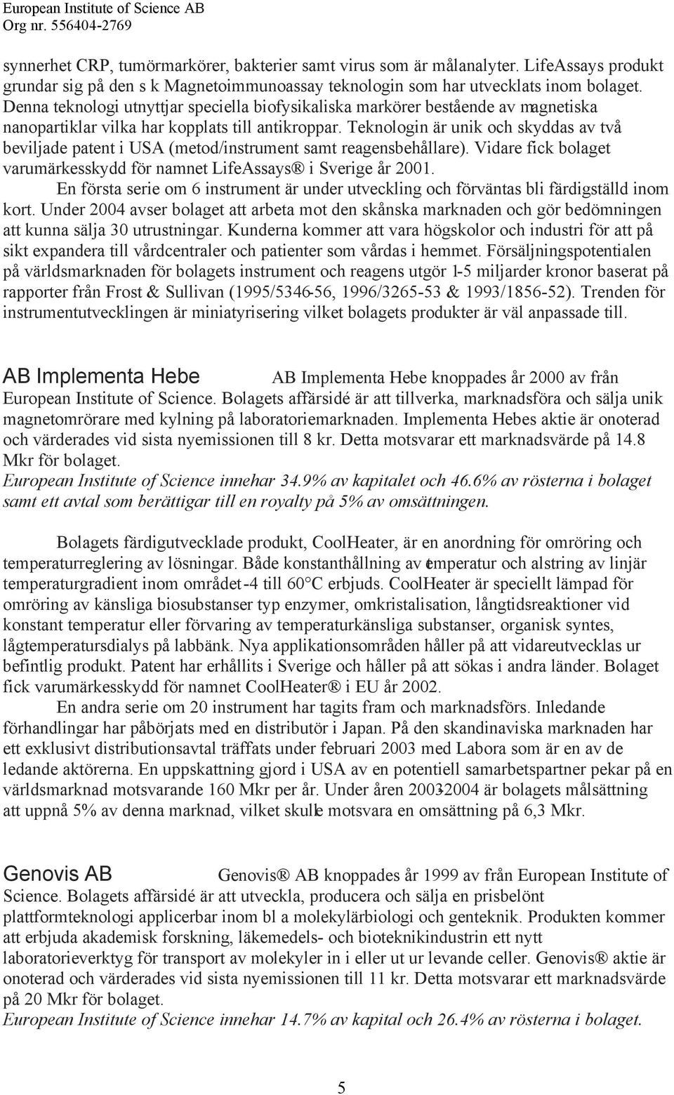 Teknologin är unik och skyddas av två beviljade patent i USA (metod/instrument samt reagensbehållare). Vidare fick bolaget varumärkesskydd för namnet LifeAssays i Sverige år 2001.