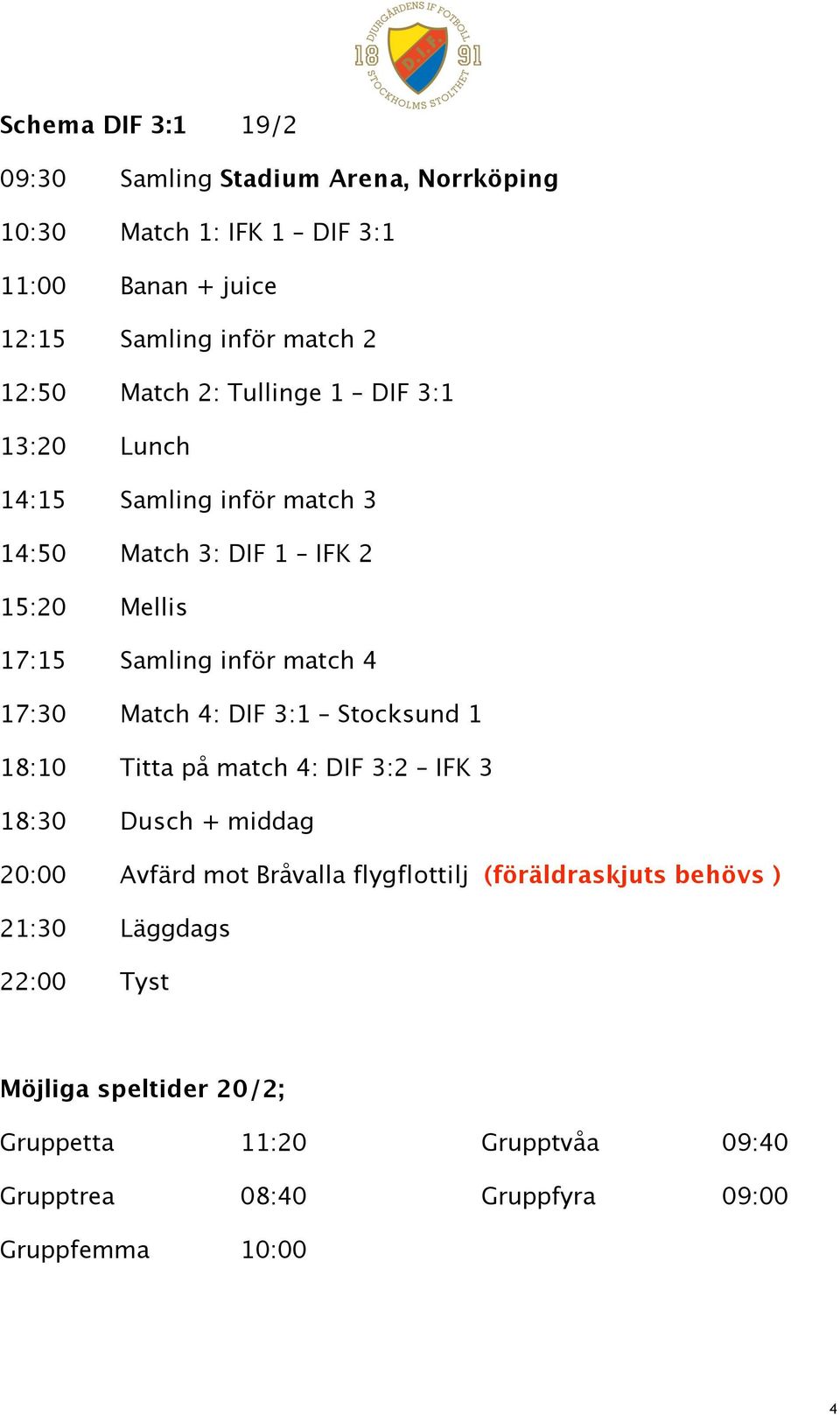 Match 4: DIF 3:1 Stocksund 1 18:10 Titta på match 4: DIF 3:2 IFK 3 18:30 Dusch + middag 20:00 Avfärd mot Bråvalla flygflottilj (föräldraskjuts