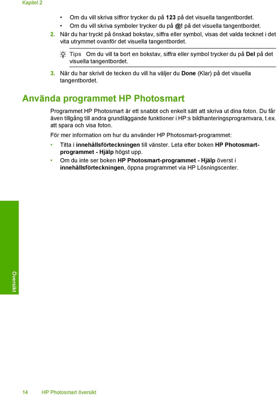 Använda programmet HP Photosmart Programmet HP Photosmart är ett snabbt och enkelt sätt att skriva ut dina foton.