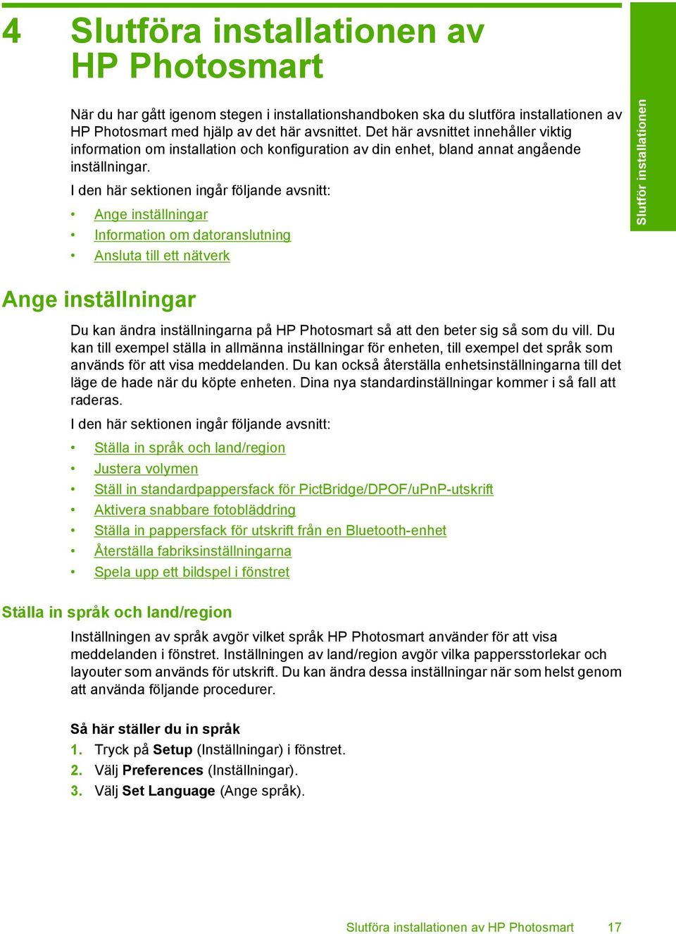 I den här sektionen ingår följande avsnitt: Ange inställningar Information om datoranslutning Ansluta till ett nätverk Slutför installationen Ange inställningar Du kan ändra inställningarna på HP