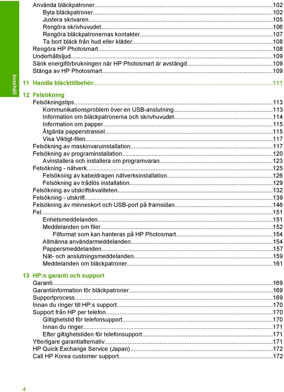 ..111 12 Felsökning Felsökningstips...113 Kommunikationsproblem över en USB-anslutning...113 Information om bläckpatronerna och skrivhuvudet...114 Information om papper...115 Åtgärda papperstrassel.