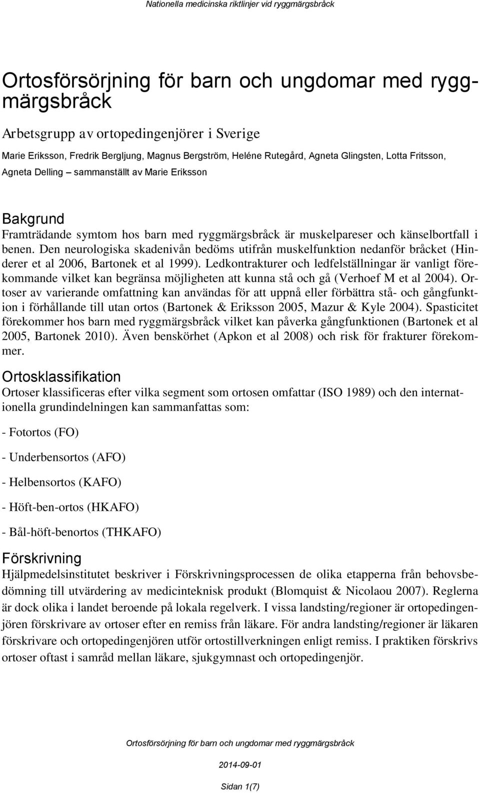Den neurologiska skadenivån bedöms utifrån muskelfunktion nedanför bråcket (Hinderer et al 2006, Bartonek et al 1999).