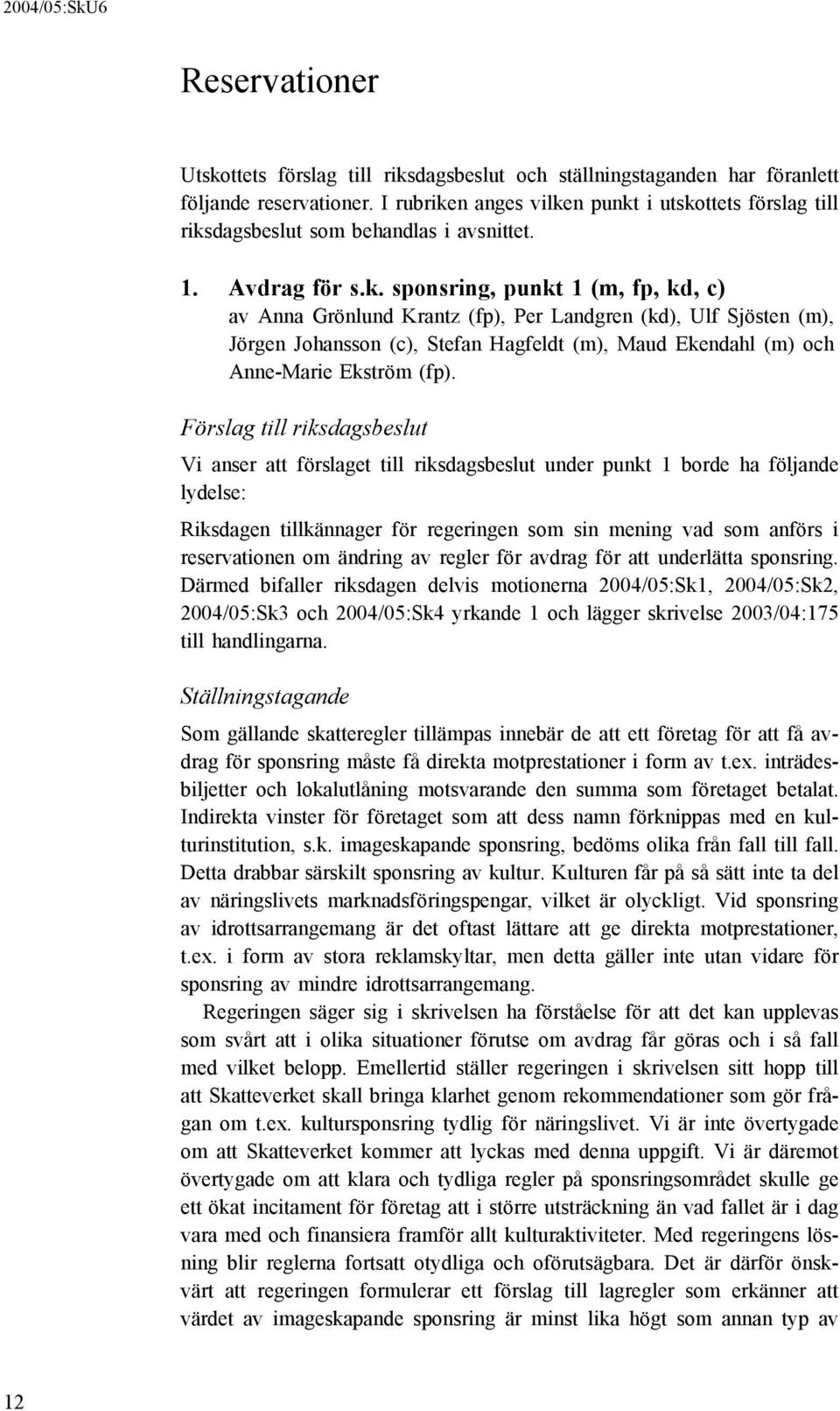 Förslag till riksdagsbeslut Vi anser att förslaget till riksdagsbeslut under punkt 1 borde ha följande lydelse: Riksdagen tillkännager för regeringen som sin mening vad som anförs i reservationen om