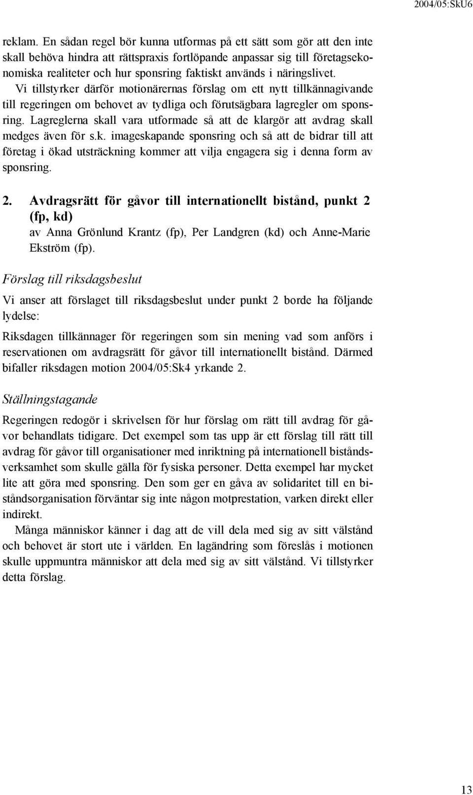 näringslivet. Vi tillstyrker därför motionärernas förslag om ett nytt tillkännagivande till regeringen om behovet av tydliga och förutsägbara lagregler om sponsring.