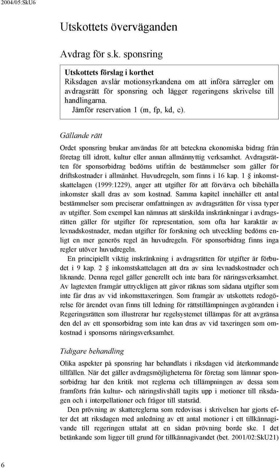 Avdragsrätten för sponsorbidrag bedöms utifrån de bestämmelser som gäller för driftskostnader i allmänhet. Huvudregeln, som finns i 16 kap.