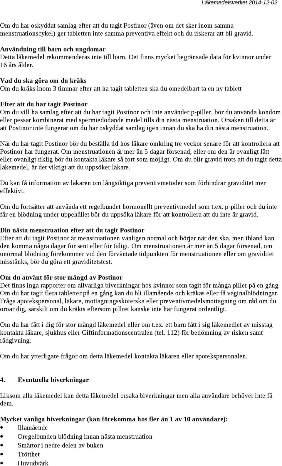 Vad du ska göra om du kräks Om du kräks inom 3 timmar efter att ha tagit tabletten ska du omedelbart ta en ny tablett Efter att du har tagit Postinor Om du vill ha samlag efter att du har tagit