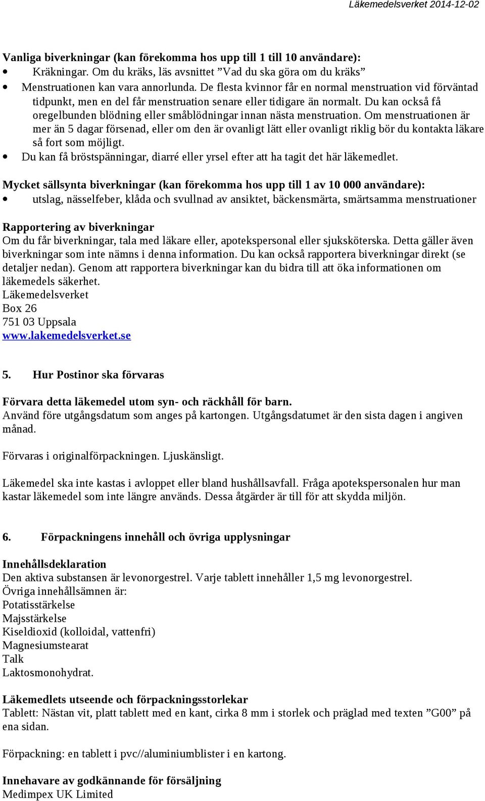 Du kan också få oregelbunden blödning eller småblödningar innan nästa menstruation.