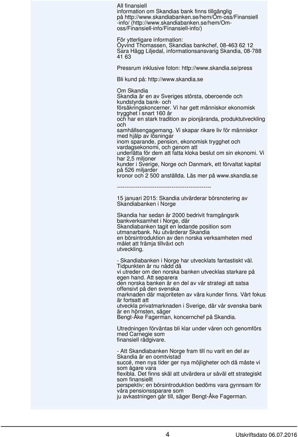 se/hem/omoss/finansiell-info/finansiell-info/) Öyvind Thomassen, Skandias bankchef, 08-463 62 12 Sara Hägg Liljedal, informationsansvarig Skandia, 08-788 41 63 trygghet i snart 160 år och har en