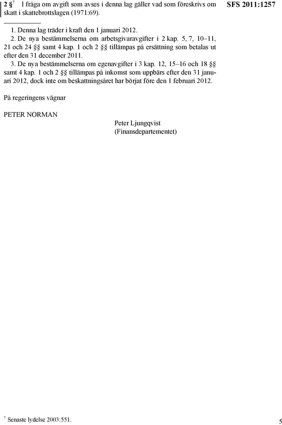 1 och 2 tillämpas på ersättning som betalas ut efter den 31 december 2011. 3. De nya bestämmelserna om egenavgifter i 3 kap. 12, 15 16 och 18 samt 4 kap.