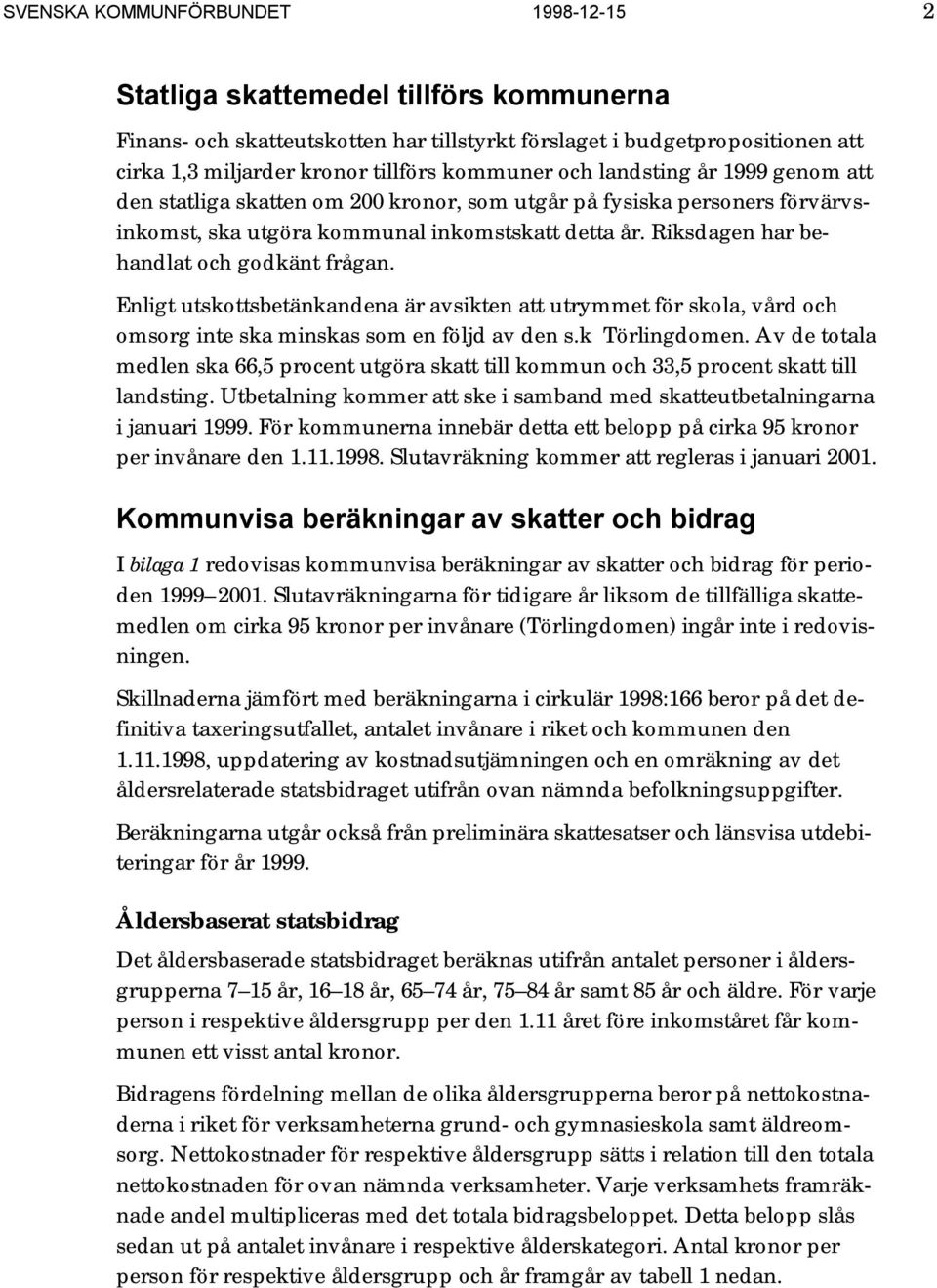 Riksdagen har behandlat och godkänt frågan. Enligt utskottsbetänkandena är avsikten att utrymmet för skola, vård och omsorg inte ska minskas som en följd av den s.k Törlingdomen.