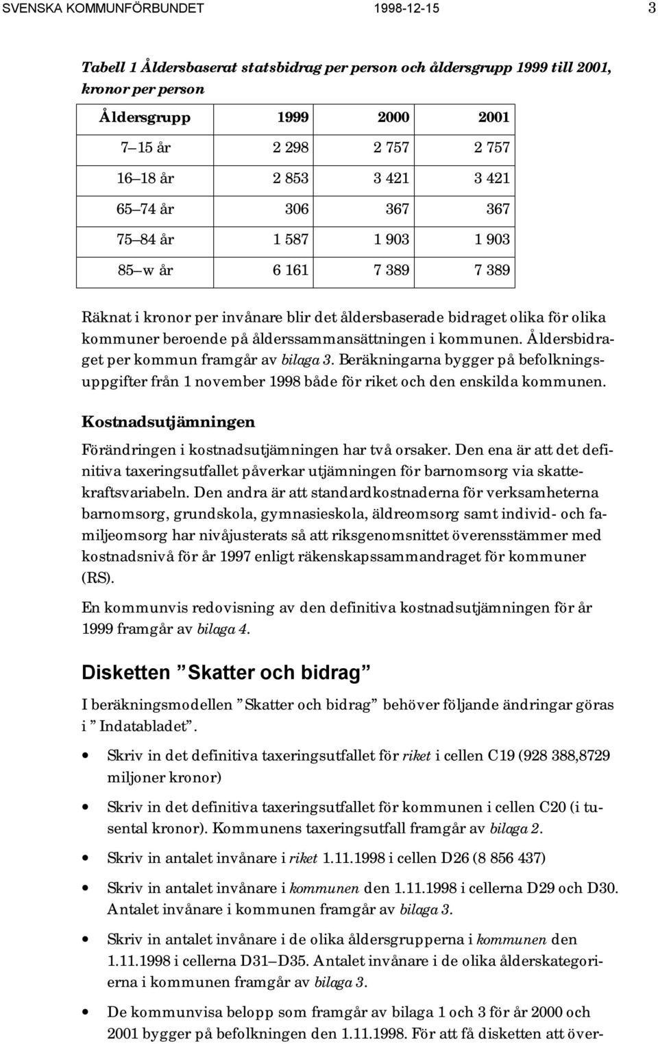 ålderssammansättningen i kommunen. Åldersbidraget per kommun framgår av bilaga 3. Beräkningarna bygger på befolkningsuppgifter från 1 november 1998 både för riket och den enskilda kommunen.