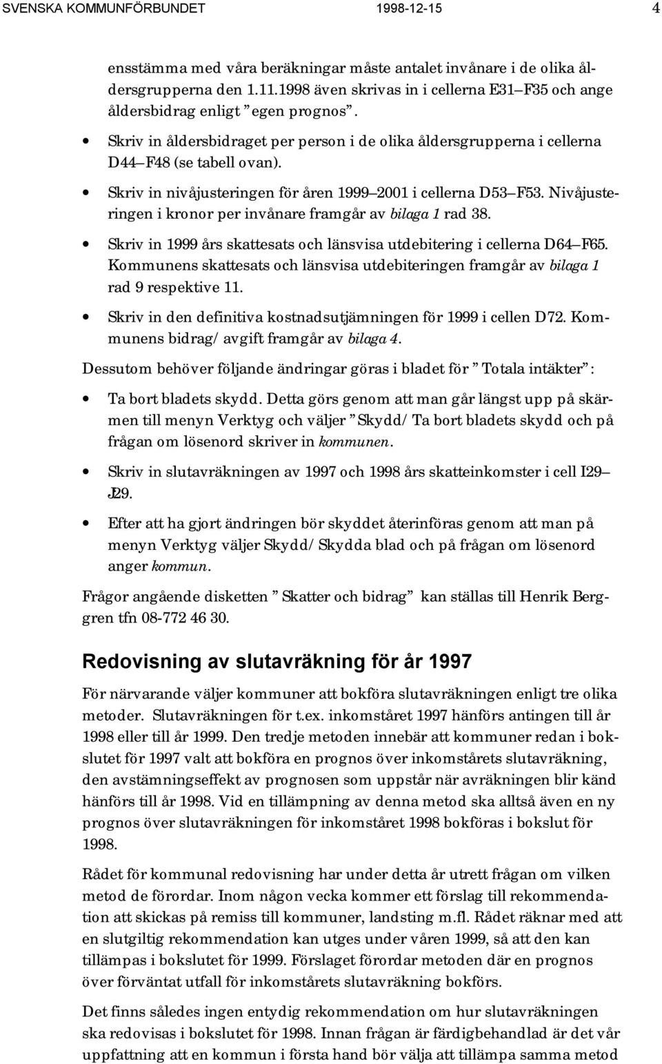 Skriv in nivåjusteringen för åren 1999 2001 i cellerna D53 F53. Nivåjusteringen i kronor per invånare framgår av bilaga 1 rad 38.
