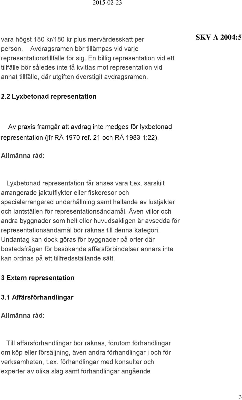 2 Lyxbetonad representation Av praxis framgår att avdrag inte medges för lyxbetonad representation (jfr RÅ 1970 ref. 21 och RÅ 1983 1:22). Lyxbetonad representation får anses vara t.ex.