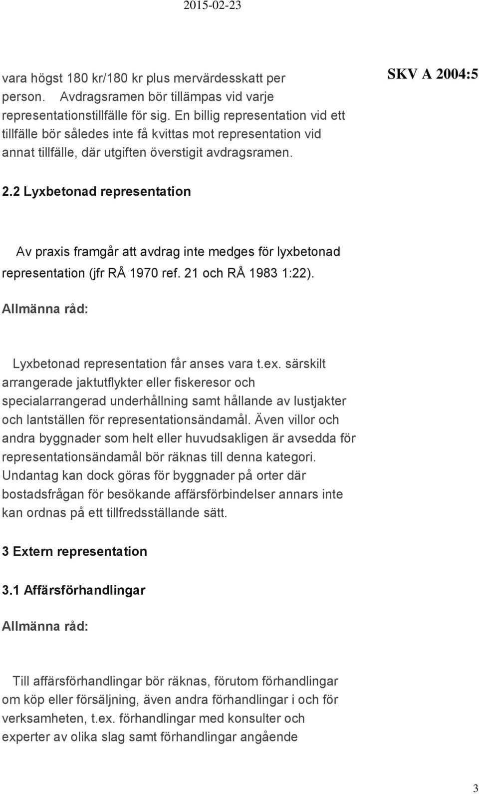 2 Lyxbetonad representation Av praxis framgår att avdrag inte medges för lyxbetonad representation (jfr RÅ 1970 ref. 21 och RÅ 1983 1:22). Lyxbetonad representation får anses vara t.ex.