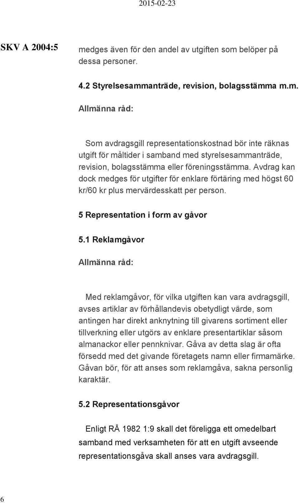 1 Reklamgåvor Med reklamgåvor, för vilka utgiften kan vara avdragsgill, avses artiklar av förhållandevis obetydligt värde, som antingen har direkt anknytning till givarens sortiment eller