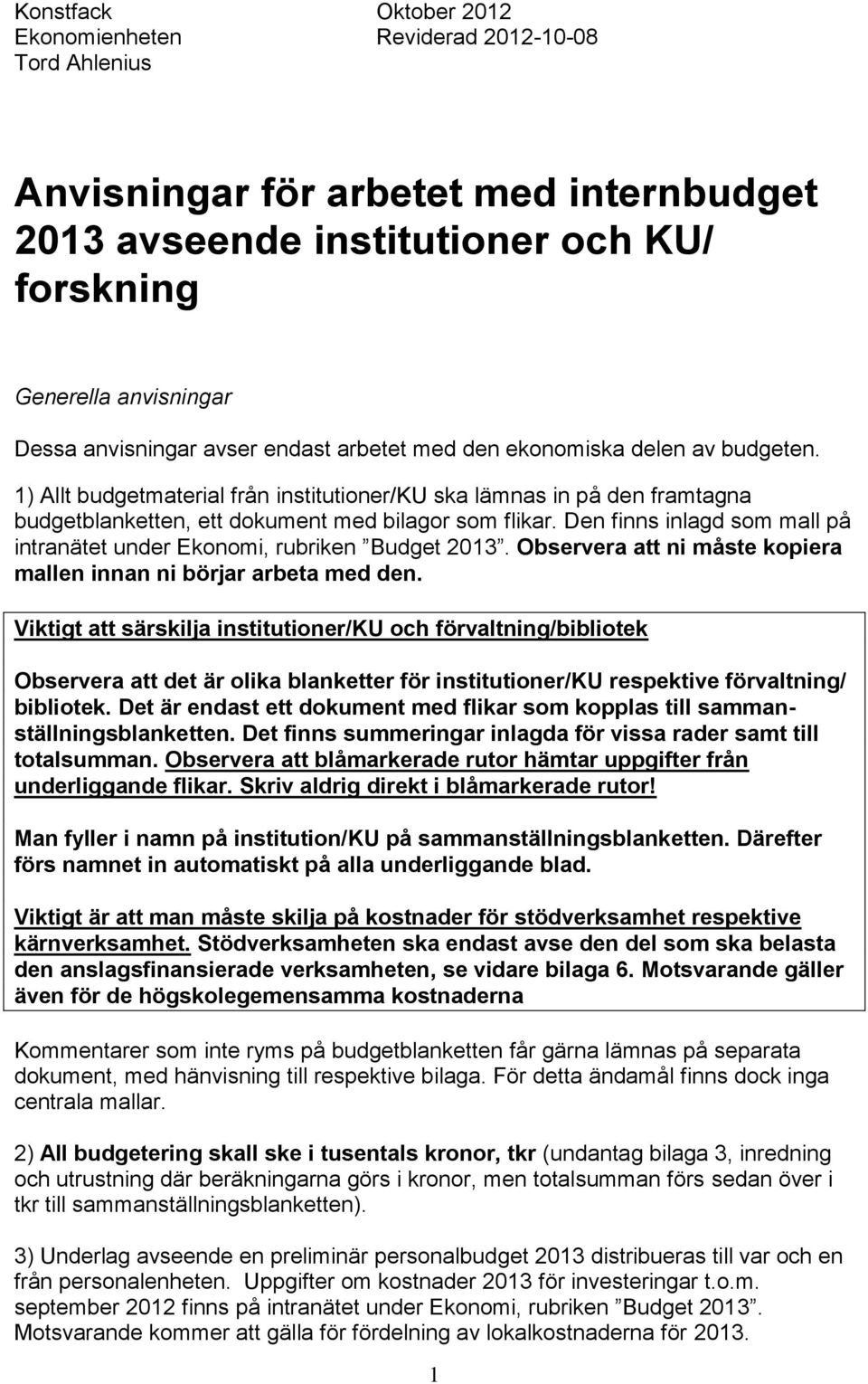 Den finns inlagd som mall på intranätet under Ekonomi, rubriken Budget 2013. Observera att ni måste kopiera mallen innan ni börjar arbeta med den.